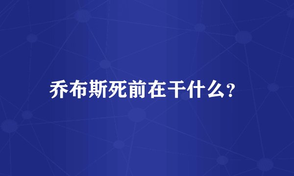 乔布斯死前在干什么？