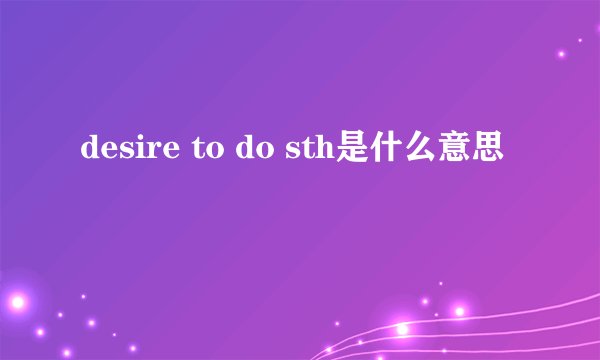 desire to do sth是什么意思