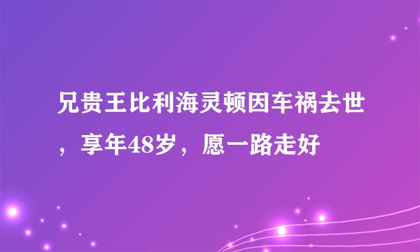 兄贵王比利海灵顿因车祸去世，享年48岁，愿一路走好