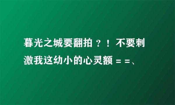 暮光之城要翻拍 ？！不要刺激我这幼小的心灵额 = =、