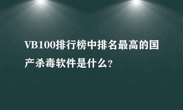 VB100排行榜中排名最高的国产杀毒软件是什么？