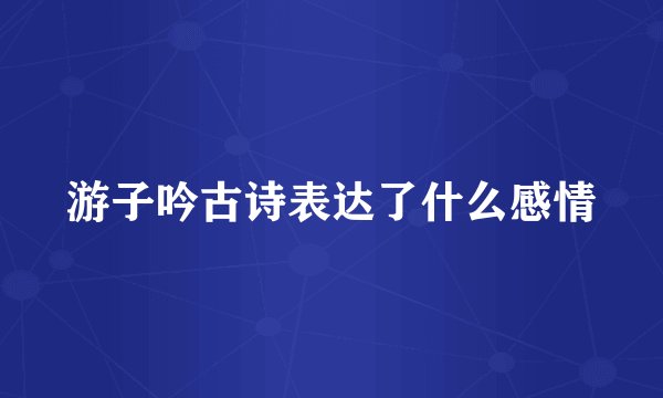 游子吟古诗表达了什么感情