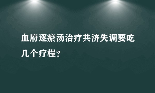 血府逐瘀汤治疗共济失调要吃几个疗程？