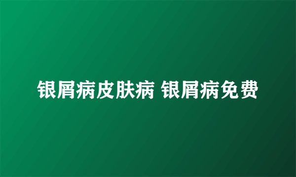 银屑病皮肤病 银屑病免费