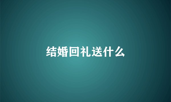 结婚回礼送什么