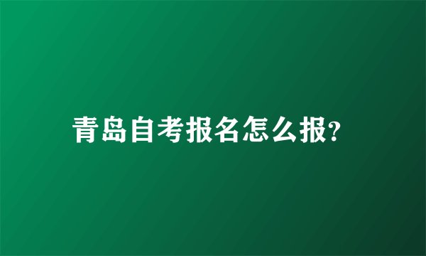 青岛自考报名怎么报？