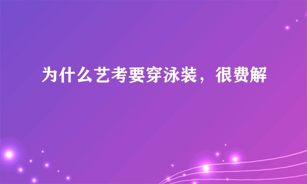 为什么艺考要穿泳装，很费解