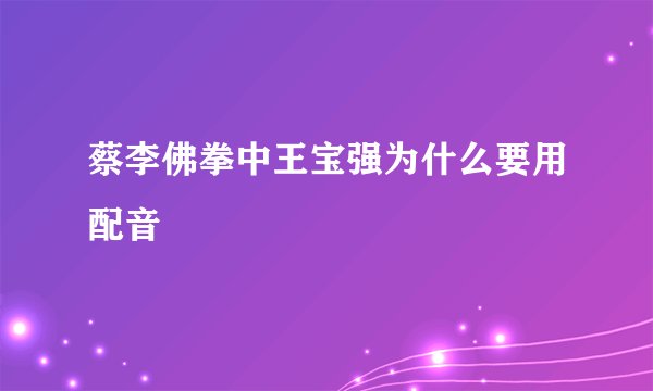 蔡李佛拳中王宝强为什么要用配音