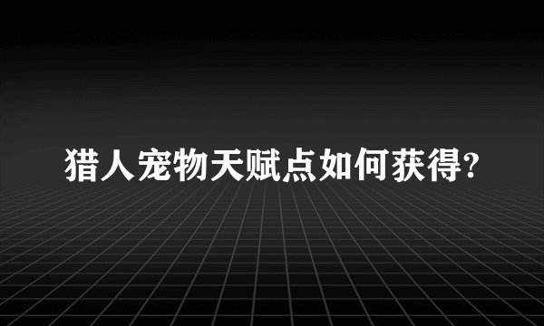 猎人宠物天赋点如何获得?