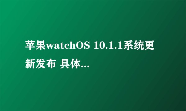 苹果watchOS 10.1.1系统更新发布 具体细节和功能说明都在这了