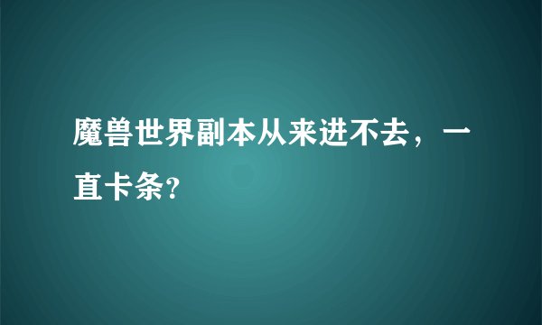 魔兽世界副本从来进不去，一直卡条？