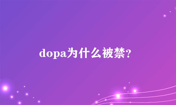 dopa为什么被禁？