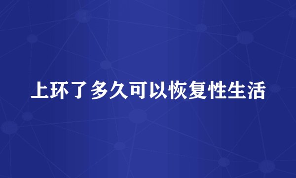 上环了多久可以恢复性生活