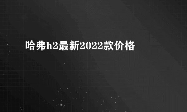 哈弗h2最新2022款价格