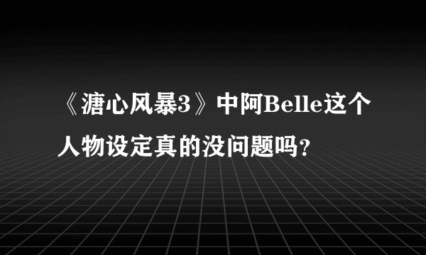 《溏心风暴3》中阿Belle这个人物设定真的没问题吗？