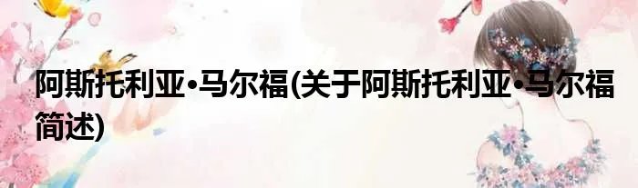 阿斯托利亚·马尔福(关于阿斯托利亚·马尔福简述)