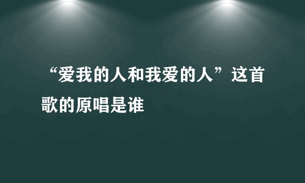 “爱我的人和我爱的人”这首歌的原唱是谁