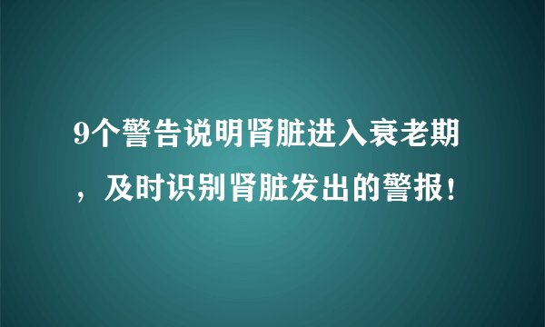 9个警告说明肾脏进入衰老期，及时识别肾脏发出的警报！