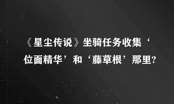 《星尘传说》坐骑任务收集‘位面精华’和‘藤草根’那里?
