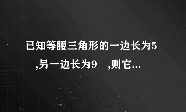 已知等腰三角形的一边长为5㎝,另一边长为9㎝,则它的周长是