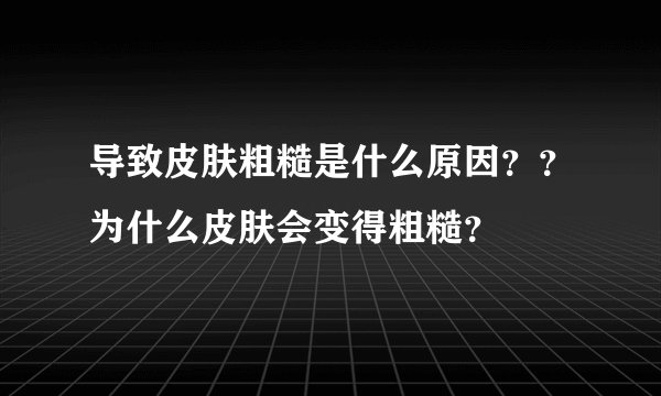 导致皮肤粗糙是什么原因？？为什么皮肤会变得粗糙？