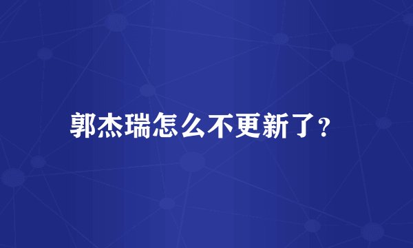 郭杰瑞怎么不更新了？