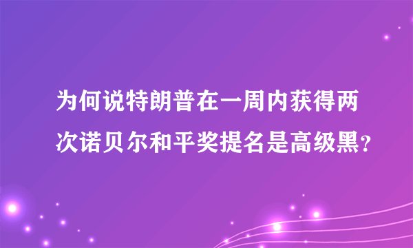 为何说特朗普在一周内获得两次诺贝尔和平奖提名是高级黑？