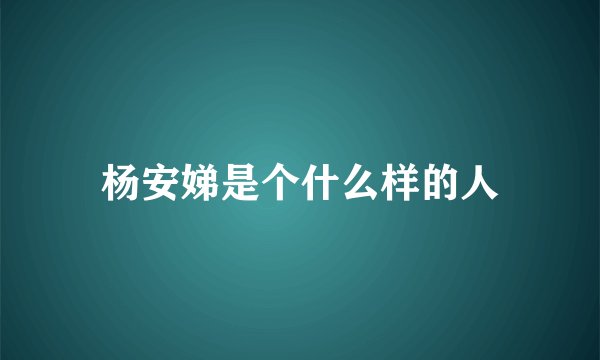 杨安娣是个什么样的人