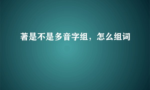 著是不是多音字组,怎么组词