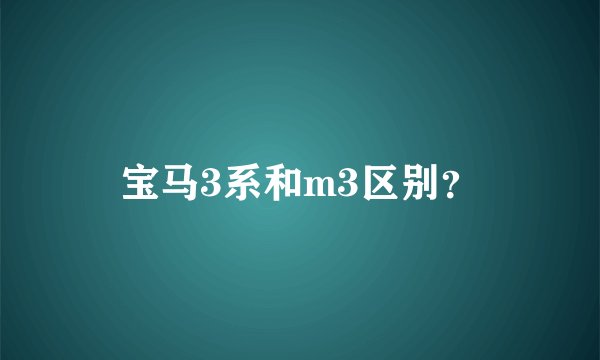 宝马3系和m3区别？