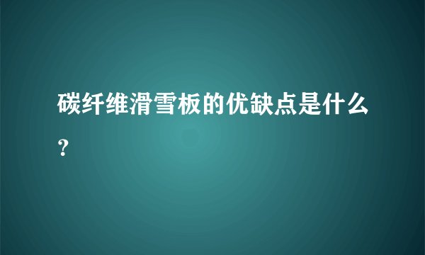 碳纤维滑雪板的优缺点是什么？