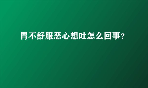 胃不舒服恶心想吐怎么回事？