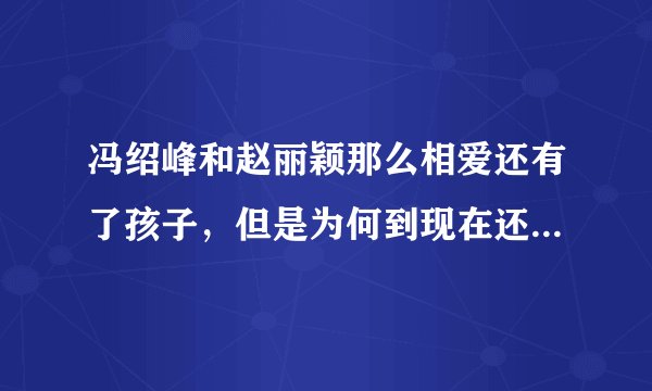冯绍峰和赵丽颖那么相爱还有了孩子，但是为何到现在还没有举办婚礼？