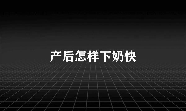 产后怎样下奶快