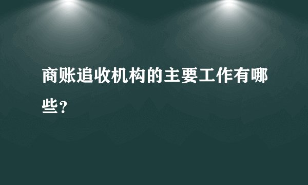 商账追收机构的主要工作有哪些？