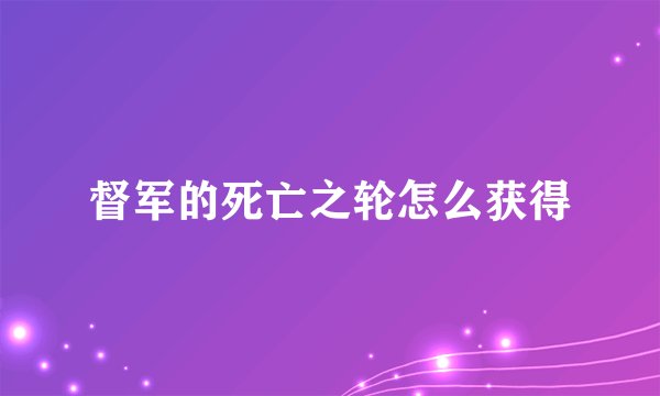 督军的死亡之轮怎么获得