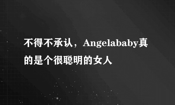 不得不承认，Angelababy真的是个很聪明的女人