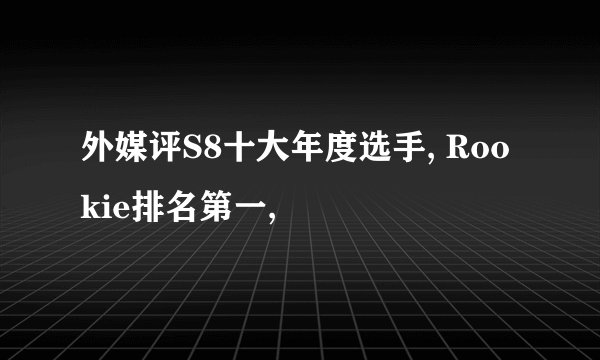 外媒评S8十大年度选手, Rookie排名第一,