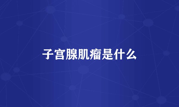 子宫腺肌瘤是什么