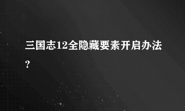 三国志12全隐藏要素开启办法？
