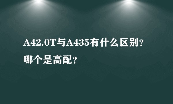 A42.0T与A435有什么区别？哪个是高配？