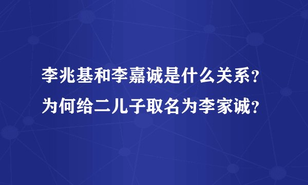 李兆基和李嘉诚是什么关系？为何给二儿子取名为李家诚？