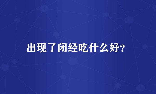 出现了闭经吃什么好？