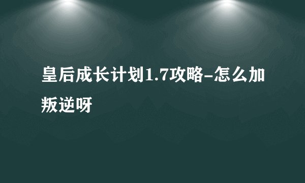 皇后成长计划1.7攻略-怎么加叛逆呀