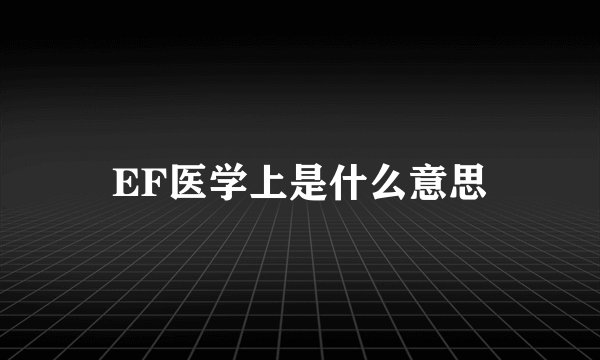 EF医学上是什么意思