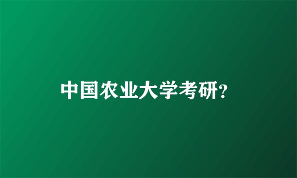 中国农业大学考研？