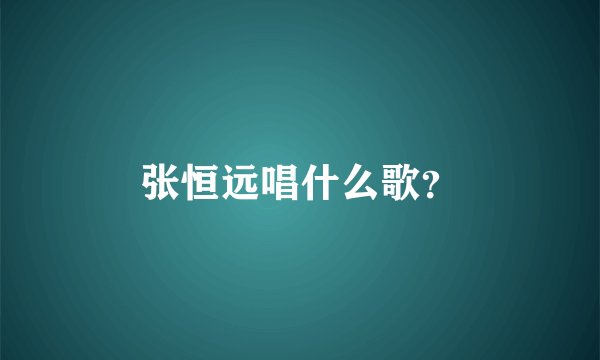 张恒远唱什么歌？
