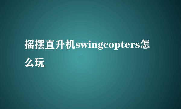 摇摆直升机swingcopters怎么玩
