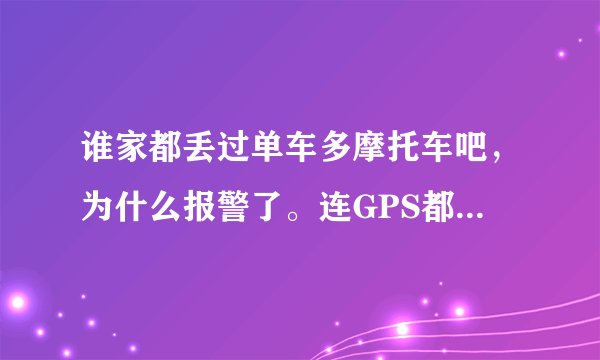 谁家都丢过单车多摩托车吧，为什么报警了。连GPS都提供了还追不回来呢？