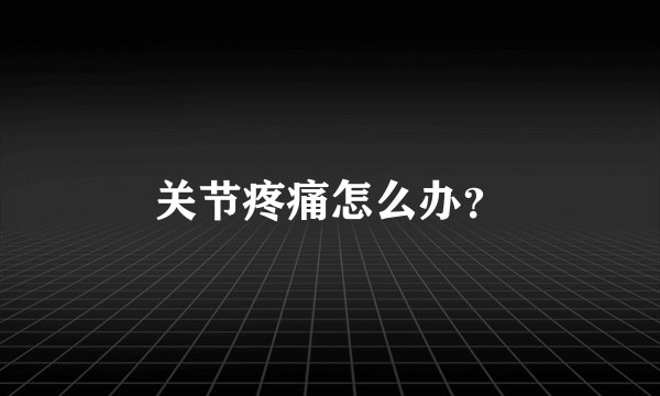 关节疼痛怎么办？